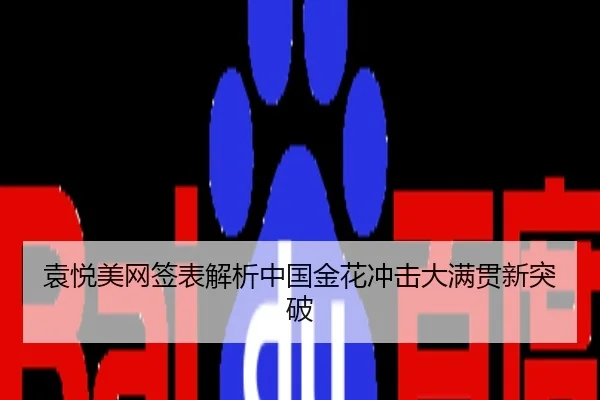 袁悦美网签表解析中国金花冲击大满贯新突破