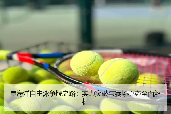 覃海洋自由泳争牌之路：实力突破与赛场心态全面解析