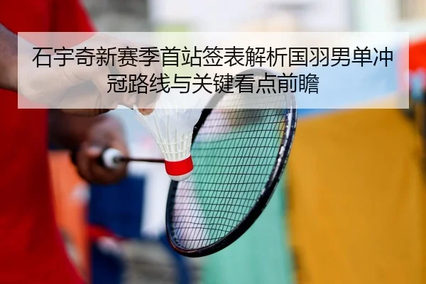 石宇奇新赛季首站签表解析国羽男单冲冠路线与关键看点前瞻